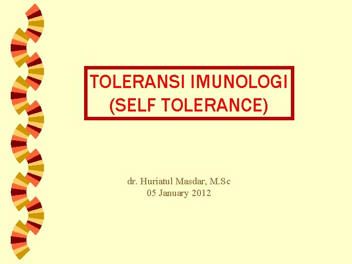 TOLERANSI IMUNOLOGI (SELF TOLERANCE) dr. Huriatul Masdar, M. Sc 05 January 2012 
