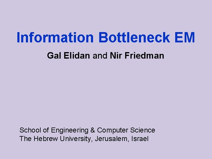 Information Bottleneck EM Gal Elidan and Nir Friedman School of Engineering & Computer Science