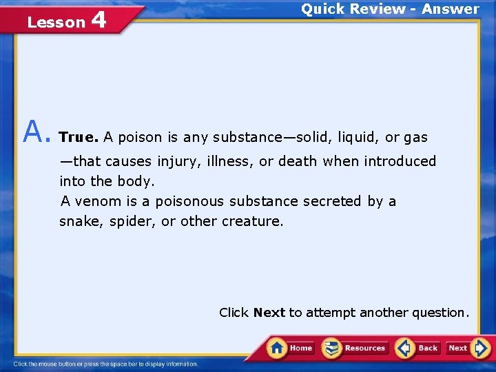 Lesson 4 Quick Review - Answer A. True. A poison is any substance—solid, liquid,