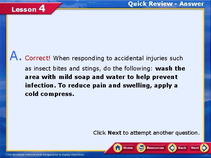 Lesson 4 Quick Review - Answer A. Correct! When responding to accidental injuries such
