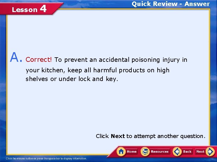 Lesson 4 Quick Review - Answer A. Correct! To prevent an accidental poisoning injury