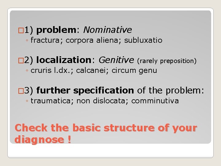 � 1) problem: Nominative ◦ fractura; corpora aliena; subluxatio � 2) localization: Genitive (rarely