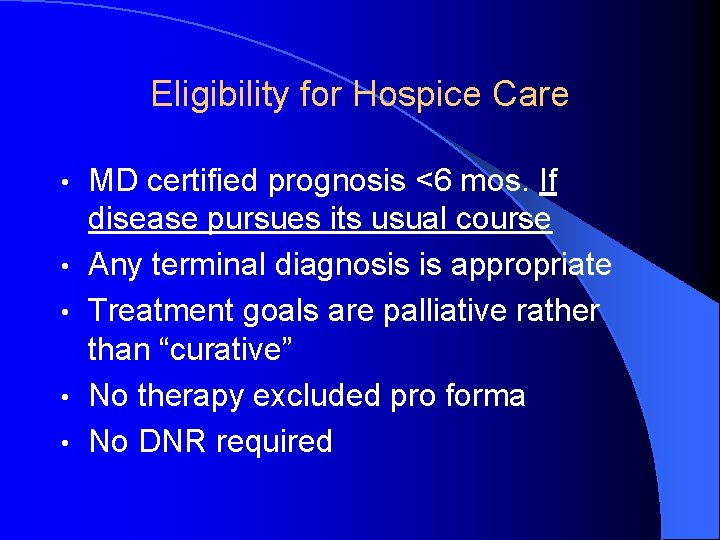 Eligibility for Hospice Care • • • MD certified prognosis <6 mos. If disease