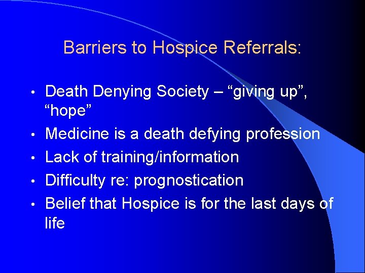 Barriers to Hospice Referrals: • • • Death Denying Society – “giving up”, “hope”