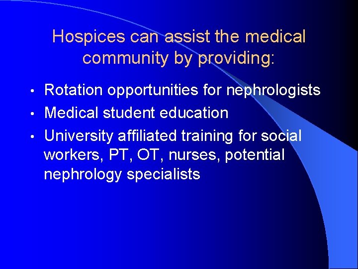 Hospices can assist the medical community by providing: Rotation opportunities for nephrologists • Medical