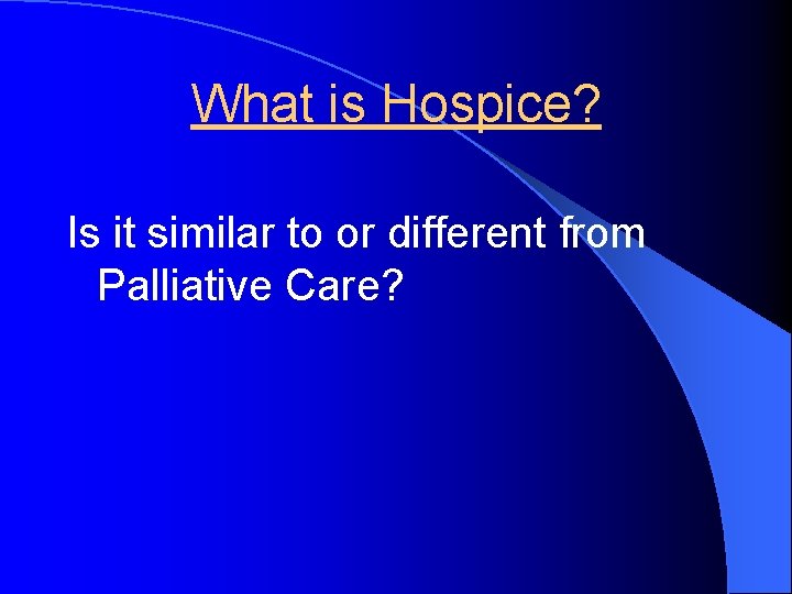 What is Hospice? Is it similar to or different from Palliative Care? 