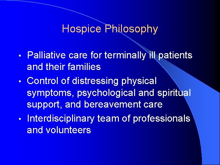 Hospice Philosophy Palliative care for terminally ill patients and their families • Control of