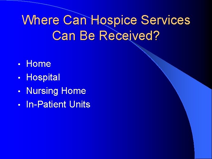 Where Can Hospice Services Can Be Received? Home • Hospital • Nursing Home •