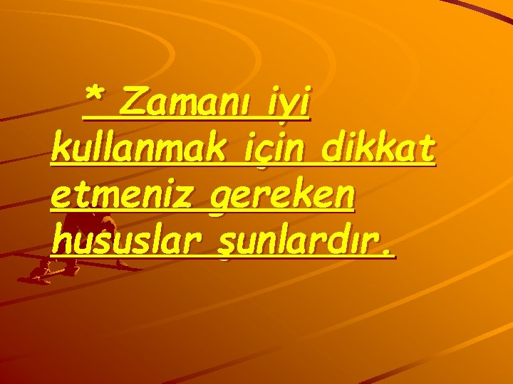 * Zamanı iyi kullanmak için dikkat etmeniz gereken hususlar şunlardır. 