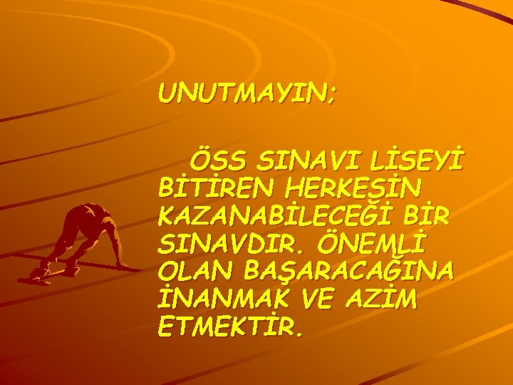 UNUTMAYIN; ÖSS SINAVI LİSEYİ BİTİREN HERKESİN KAZANABİLECEĞİ BİR SINAVDIR. ÖNEMLİ OLAN BAŞARACAĞINA İNANMAK VE