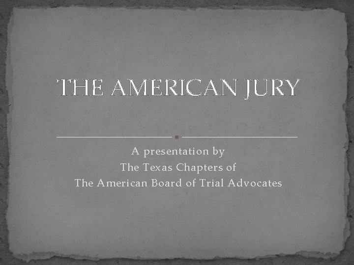 THE AMERICAN JURY A presentation by The Texas Chapters of The American Board of