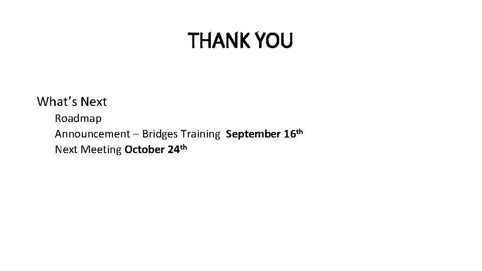 THANK YOU What’s Next Roadmap Announcement – Bridges Training September 16 th Next Meeting