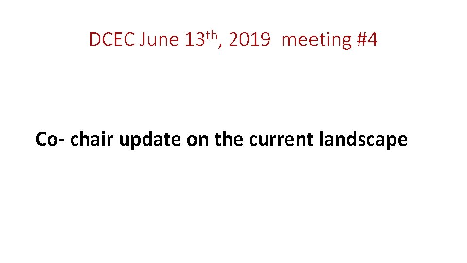 DCEC June 13 th, 2019 meeting #4 Co- chair update on the current landscape