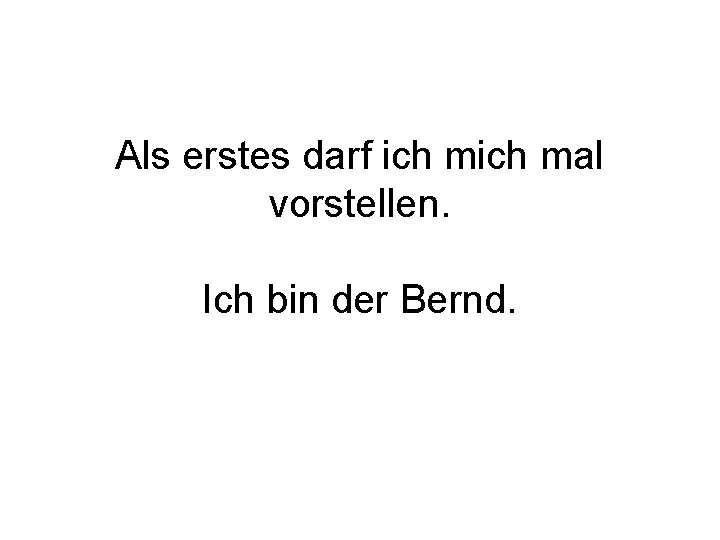 Als erstes darf ich mal vorstellen. Ich bin der Bernd. 