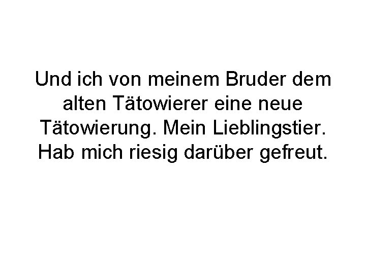 Und ich von meinem Bruder dem alten Tätowierer eine neue Tätowierung. Mein Lieblingstier. Hab