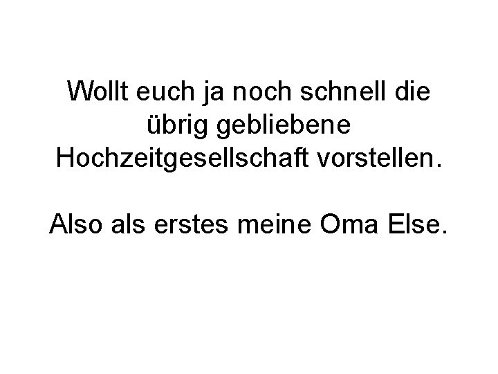 Wollt euch ja noch schnell die übrig gebliebene Hochzeitgesellschaft vorstellen. Also als erstes meine