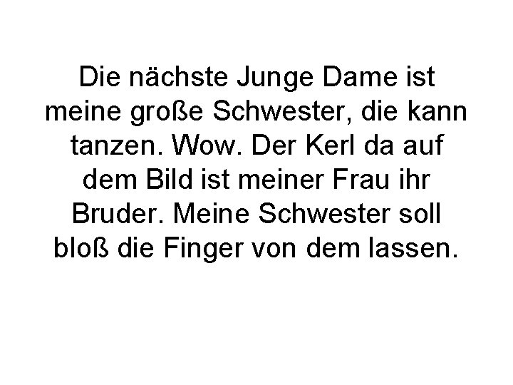 Die nächste Junge Dame ist meine große Schwester, die kann tanzen. Wow. Der Kerl