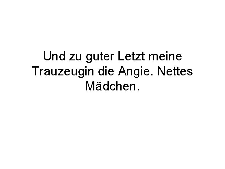 Und zu guter Letzt meine Trauzeugin die Angie. Nettes Mädchen. 
