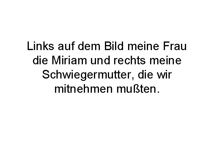 Links auf dem Bild meine Frau die Miriam und rechts meine Schwiegermutter, die wir