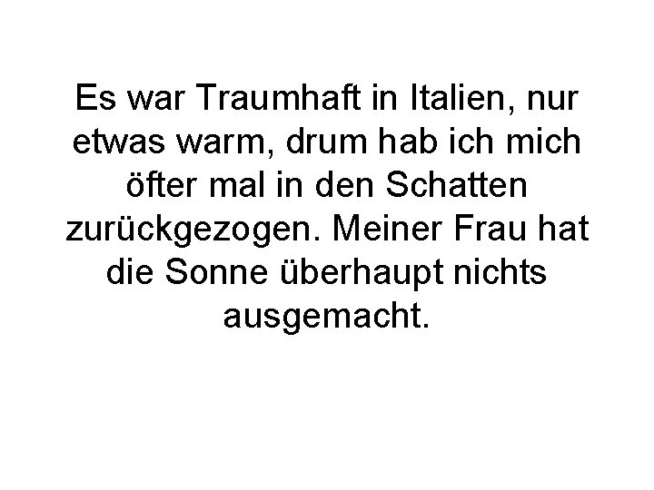 Es war Traumhaft in Italien, nur etwas warm, drum hab ich mich öfter mal