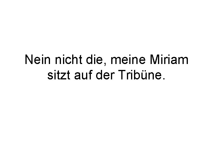 Nein nicht die, meine Miriam sitzt auf der Tribüne. 