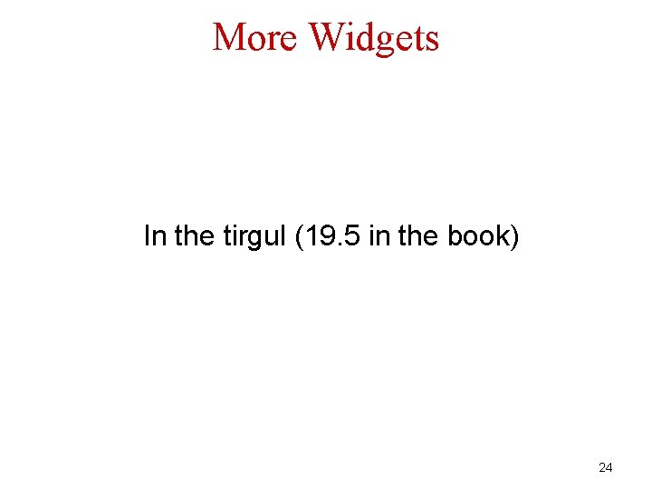 More Widgets In the tirgul (19. 5 in the book) 24 