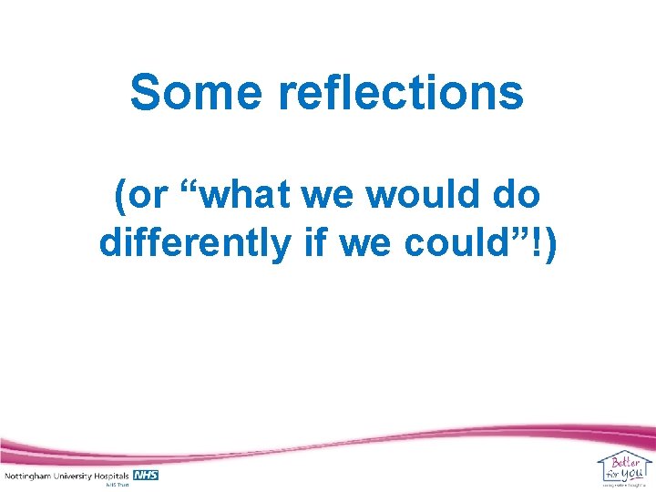 Some reflections (or “what we would do differently if we could”!) 