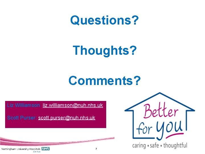 Questions? Thoughts? Comments? Liz Williamson: liz. williamson@nuh. nhs. uk Scott Purser: scott. purser@nuh. nhs.