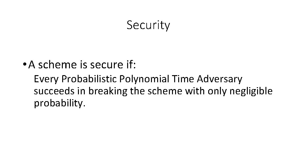 Security • A scheme is secure if: Every Probabilistic Polynomial Time Adversary succeeds in