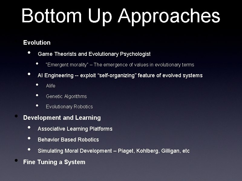 Bottom Up Approaches • Evolution • Game Theorists and Evolutionary Psychologist • • AI