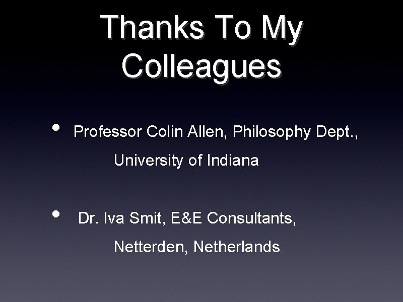 Thanks To My Colleagues • Professor Colin Allen, Philosophy Dept. , University of Indiana