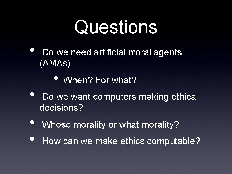 Questions • • Do we need artificial moral agents (AMAs) • When? For what?