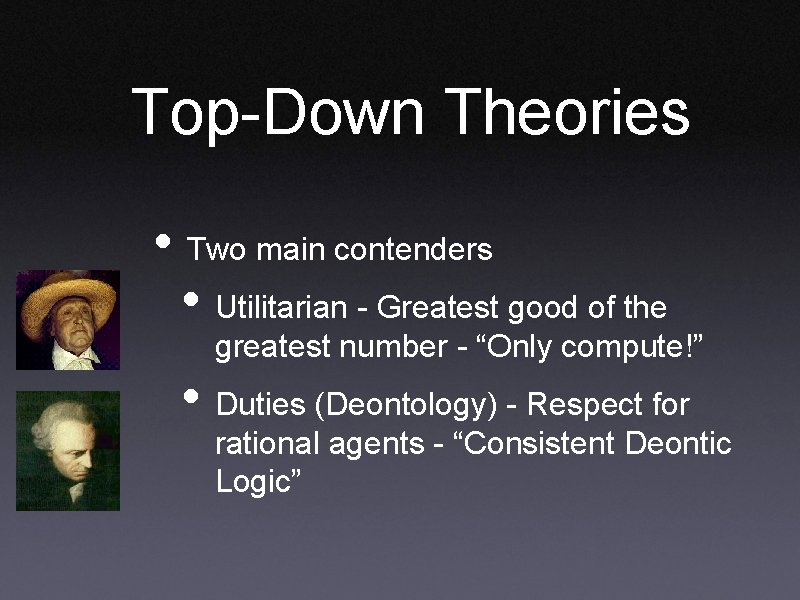 Top-Down Theories • Two main contenders • Utilitarian - Greatest good of the greatest