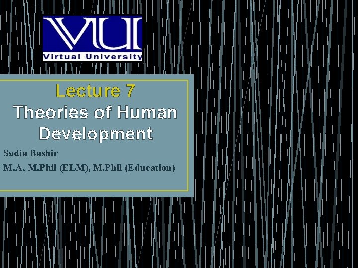 Lecture 7 Theories of Human Development Sadia Bashir M. A, M. Phil (ELM), M.