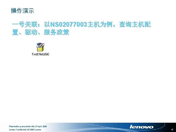 操作演示 一号关联：以NS 02077003主机为例，查询主机配 置、驱动、服务政策 Placeholder-presentation title | 6 April, 2006 Lenovo Confidential | ©