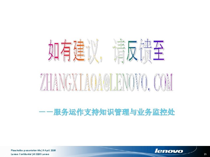 －－服务运作支持知识管理与业务监控处 Placeholder-presentation title | 6 April, 2006 Lenovo Confidential | © 2006 Lenovo 21