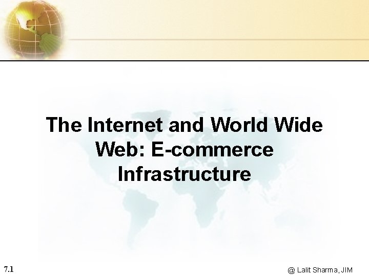 The Internet and World Wide Web: E-commerce Infrastructure 7. 1 @ Lalit Sharma, JIM