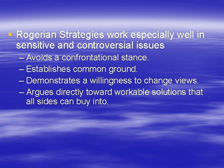 § Rogerian Strategies work especially well in sensitive and controversial issues – Avoids a