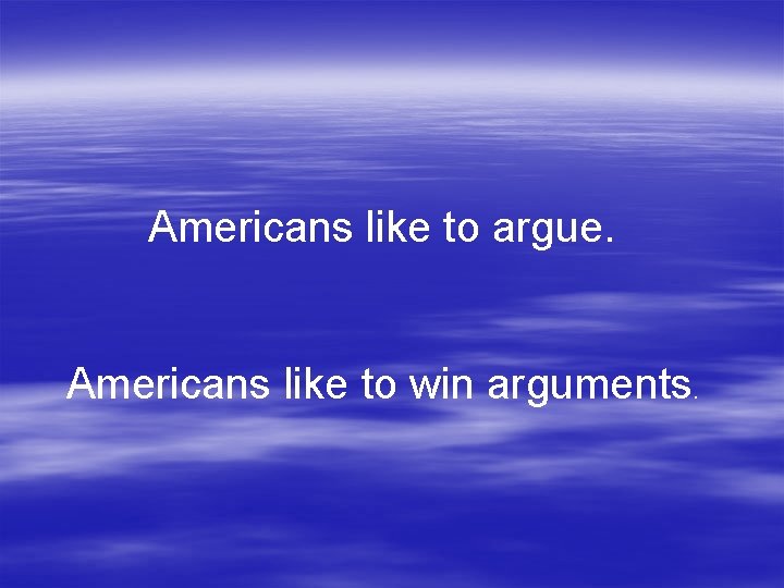 Americans like to argue. Americans like to win arguments. 