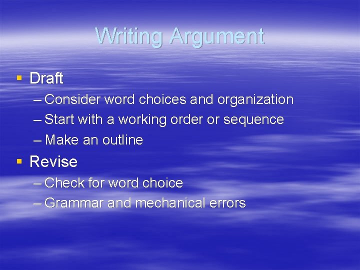 Writing Argument § Draft – Consider word choices and organization – Start with a