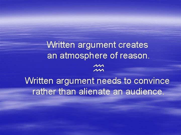 Written argument creates an atmosphere of reason. Written argument needs to convince rather than