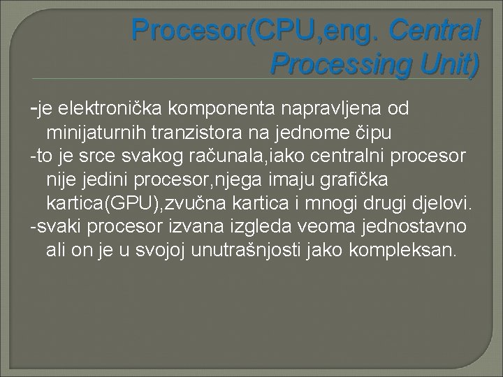 Procesor(CPU, eng. Central Processing Unit) -je elektronička komponenta napravljena od minijaturnih tranzistora na jednome