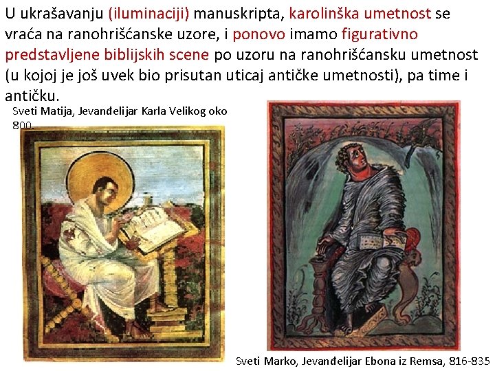 U ukrašavanju (iluminaciji) manuskripta, karolinška umetnost se vraća na ranohrišćanske uzore, i ponovo imamo