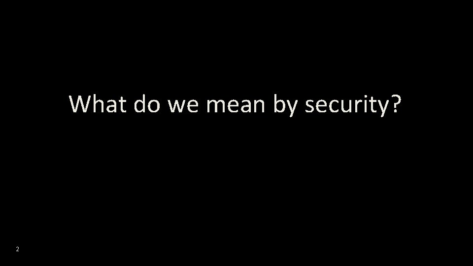 What do we mean by security? 2 