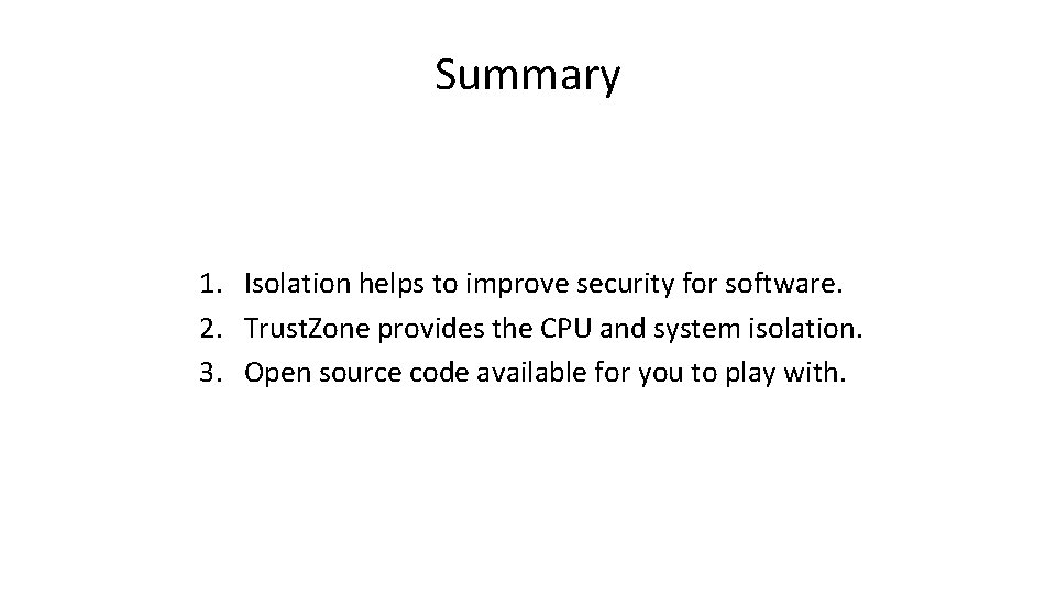 Summary 1. Isolation helps to improve security for software. 2. Trust. Zone provides the