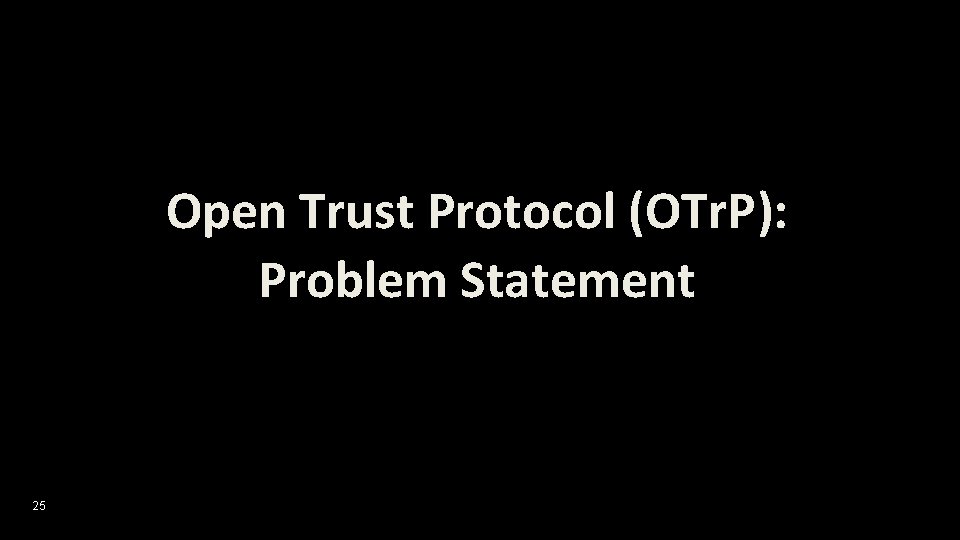 Open Trust Protocol (OTr. P): Problem Statement 25 