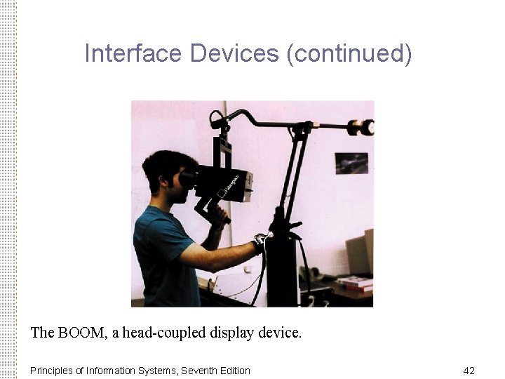 Interface Devices (continued) The BOOM, a head-coupled display device. Principles of Information Systems, Seventh