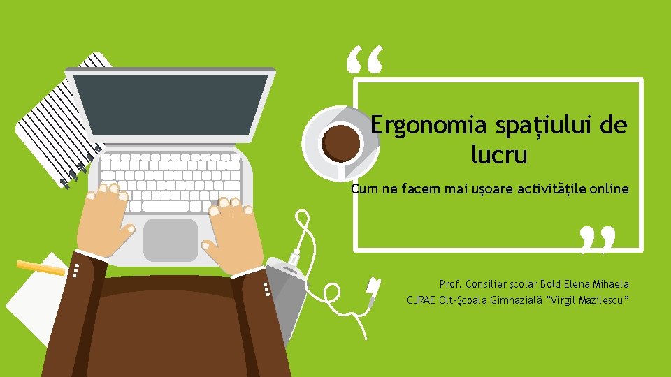 “ Ergonomia spațiului de lucru “ Cum ne facem mai ușoare activitățile online Prof.