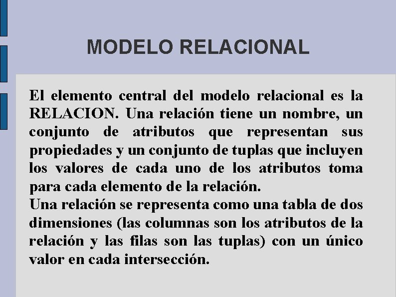 MODELO RELACIONAL El elemento central del modelo relacional es la RELACION. Una relación tiene