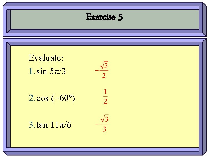 Exercise 5 Evaluate: 1. sin 5π/3 2. cos (− 60º) 3. tan 11π/6 